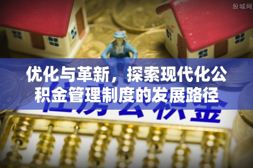 金台优化与革新，探索现代化公积金管理制度的发展路径