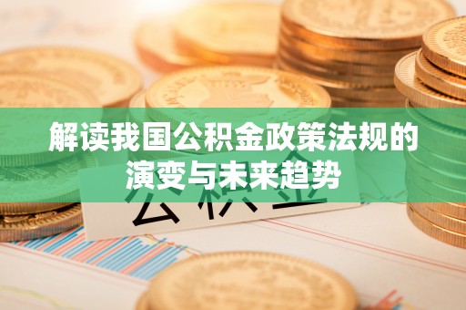 金台解读我国公积金政策法规的演变与未来趋势