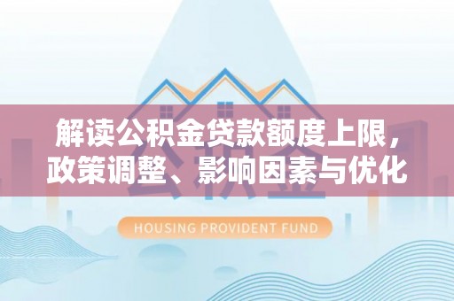 金台解读公积金贷款额度上限，政策调整、影响因素与优化策略