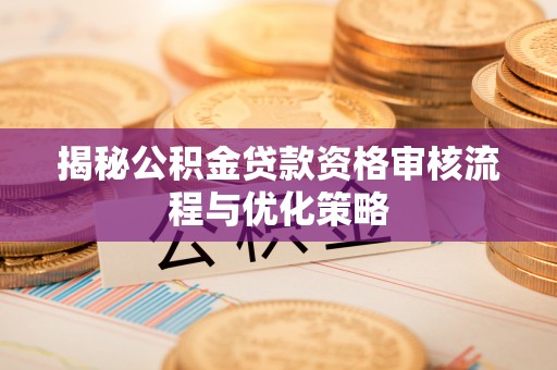 金台揭秘公积金贷款资格审核流程与优化策略