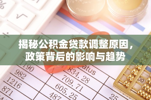 金台揭秘公积金贷款调整原因，政策背后的影响与趋势