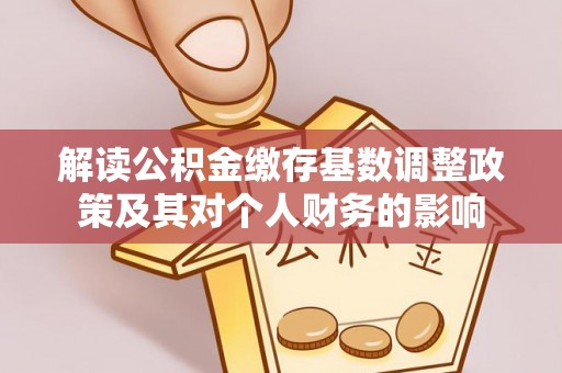 金台解读公积金缴存基数调整政策及其对个人财务的影响