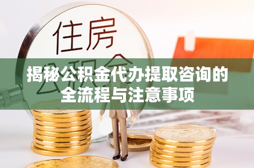 金台揭秘公积金代办提取咨询的全流程与注意事项