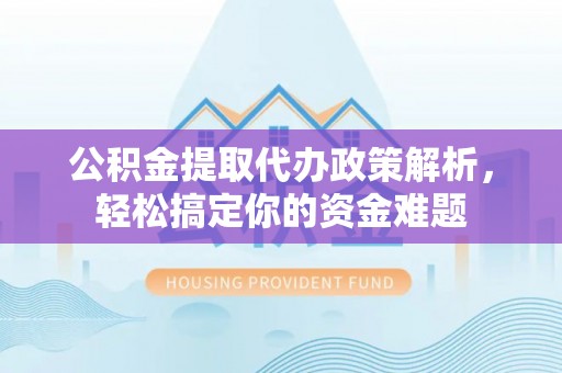 金台公积金提取代办政策解析，轻松搞定你的资金难题