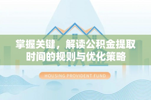 金台掌握关键，解读公积金提取时间的规则与优化策略