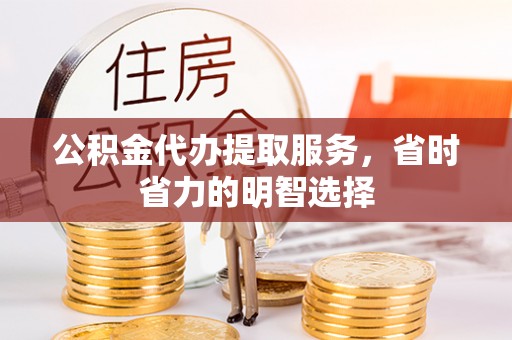 金台公积金代办提取服务，省时省力的明智选择