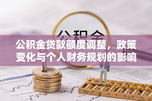 金台公积金贷款额度调整，政策变化与个人财务规划的影响