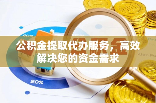 金台公积金提取代办服务，高效解决您的资金需求