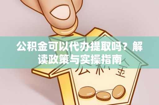金台公积金可以代办提取吗？解读政策与实操指南