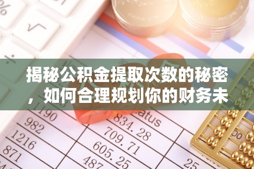 金台揭秘公积金提取次数的秘密，如何合理规划你的财务未来