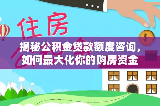 金台揭秘公积金贷款额度咨询，如何最大化你的购房资金
