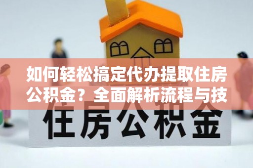 金台如何轻松搞定代办提取住房公积金？全面解析流程与技巧