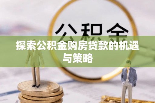 金台探索公积金购房贷款的机遇与策略