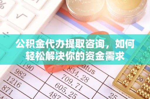 金台公积金代办提取咨询，如何轻松解决你的资金需求