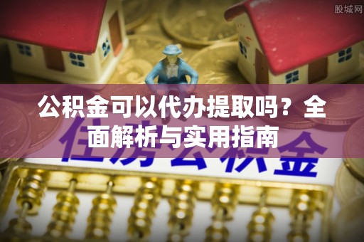 金台公积金可以代办提取吗？全面解析与实用指南