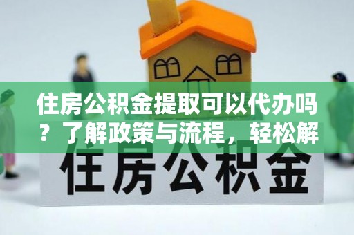金台住房公积金提取可以代办吗？了解政策与流程，轻松解决你的疑问