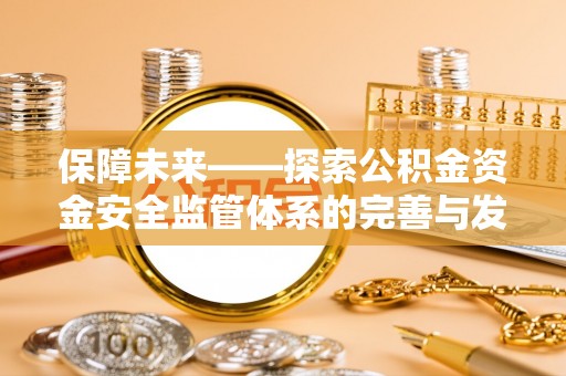 金台保障未来——探索公积金资金安全监管体系的完善与发展