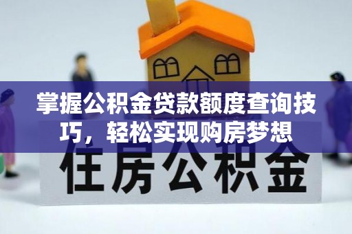 金台掌握公积金贷款额度查询技巧，轻松实现购房梦想