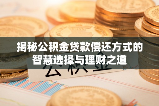 金台揭秘公积金贷款偿还方式的智慧选择与理财之道
