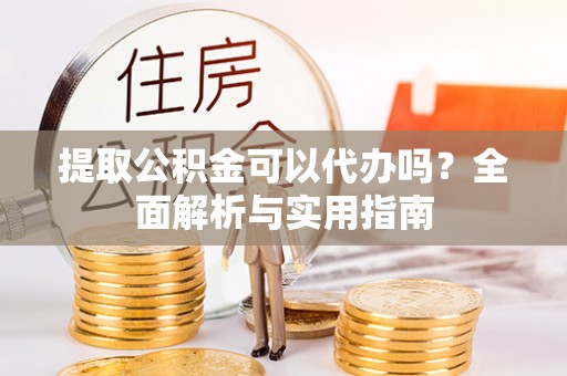 金台提取公积金可以代办吗？全面解析与实用指南