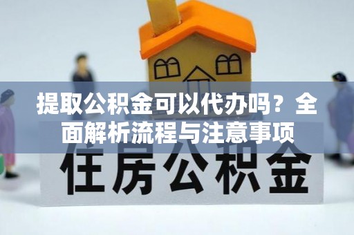 金台提取公积金可以代办吗？全面解析流程与注意事项