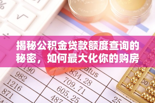 金台揭秘公积金贷款额度查询的秘密，如何最大化你的购房资金？