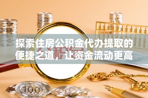 金台探索住房公积金代办提取的便捷之道，让资金流动更高效