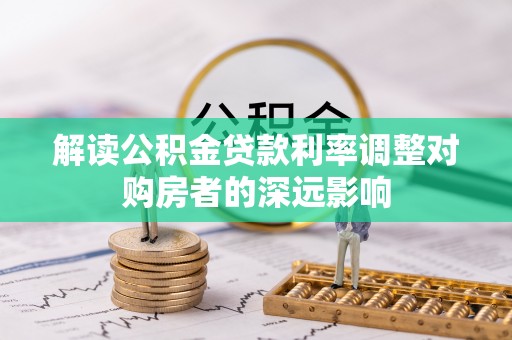 金台解读公积金贷款利率调整对购房者的深远影响