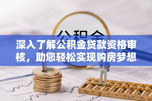 金台深入了解公积金贷款资格审核，助您轻松实现购房梦想