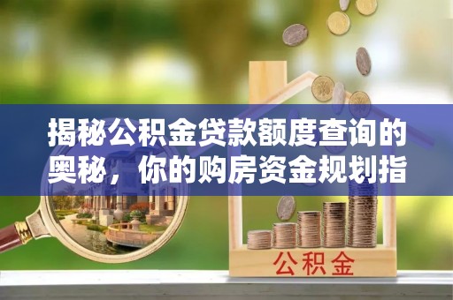 金台揭秘公积金贷款额度查询的奥秘，你的购房资金规划指南