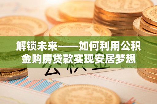 金台解锁未来——如何利用公积金购房贷款实现安居梦想