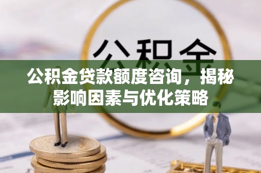 金台公积金贷款额度咨询，揭秘影响因素与优化策略