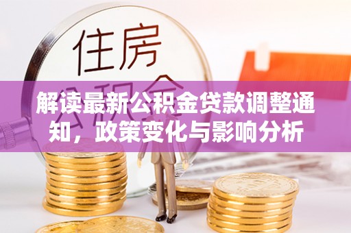 金台解读最新公积金贷款调整通知，政策变化与影响分析