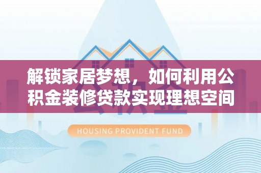 金台解锁家居梦想，如何利用公积金装修贷款实现理想空间