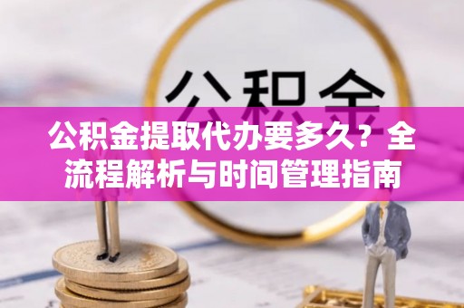 金台公积金提取代办要多久？全流程解析与时间管理指南