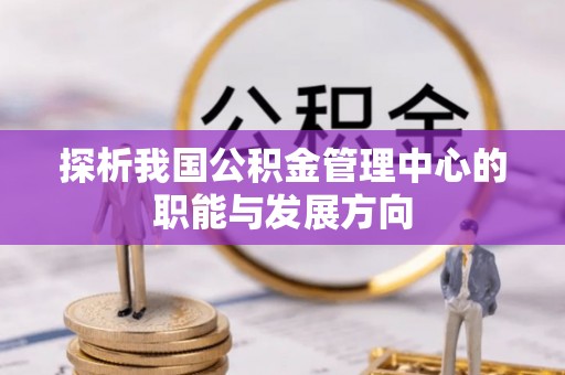 金台探析我国公积金管理中心的职能与发展方向