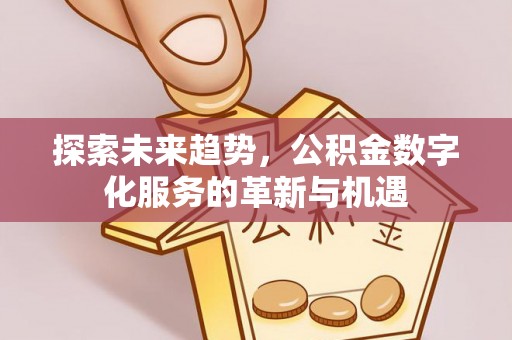 金台探索未来趋势，公积金数字化服务的革新与机遇