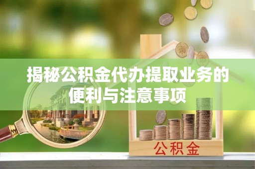 金台揭秘公积金代办提取业务的便利与注意事项