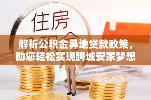 金台解析公积金异地贷款政策，助您轻松实现跨城安家梦想