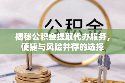 金台揭秘公积金提取代办服务，便捷与风险并存的选择