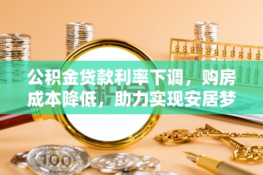 金台公积金贷款利率下调，购房成本降低，助力实现安居梦想