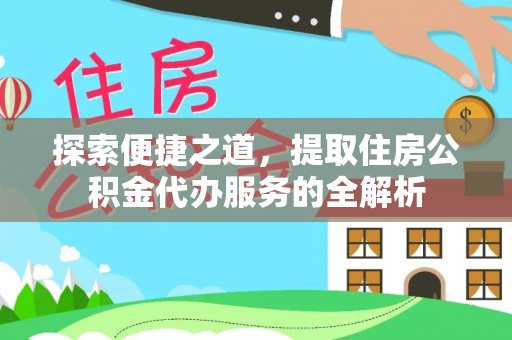 金台探索便捷之道，提取住房公积金代办服务的全解析