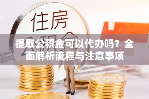 金台提取公积金可以代办吗？全面解析流程与注意事项