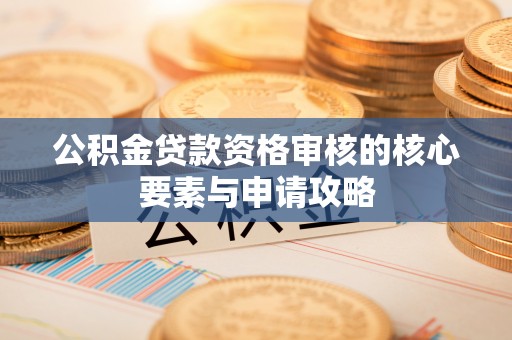 金台公积金贷款资格审核的核心要素与申请攻略