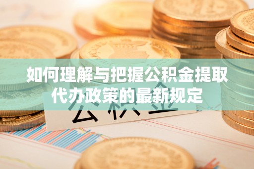 金台如何理解与把握公积金提取代办政策的最新规定