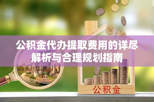 金台公积金代办提取费用的详尽解析与合理规划指南