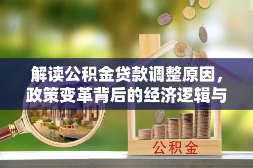 金台解读公积金贷款调整原因，政策变革背后的经济逻辑与民生影响